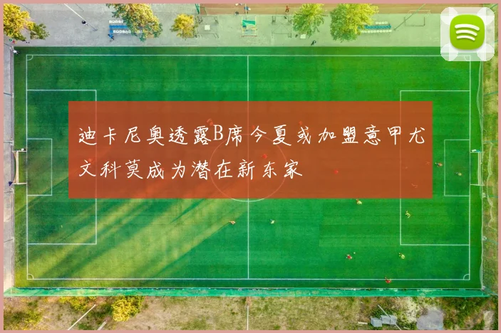 迪卡尼奥透露B席今夏或加盟意甲尤文科莫成为潜在新东家