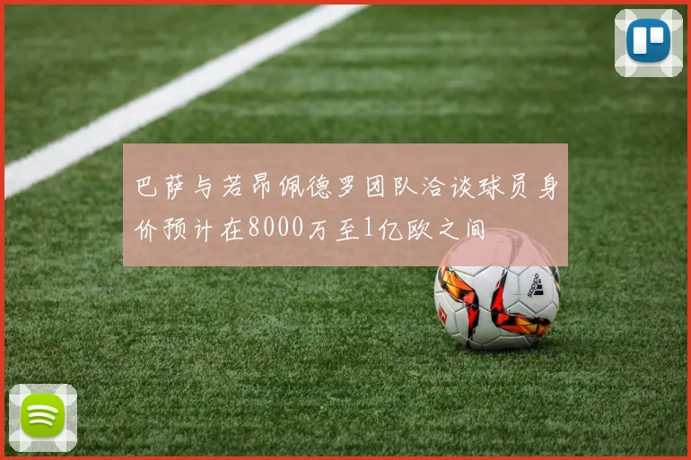 巴萨与若昂佩德罗团队洽谈球员身价预计在8000万至1亿欧之间