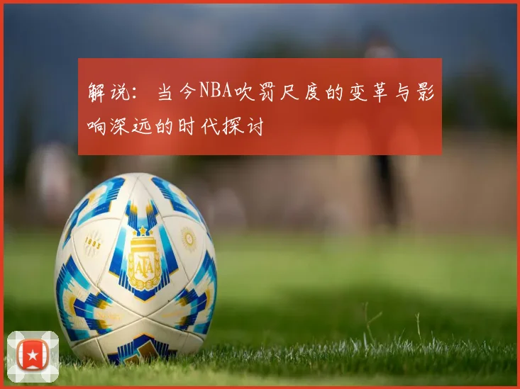 解说：当今NBA吹罚尺度的变革与影响深远的时代探讨