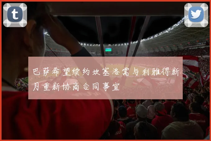 巴萨希望续约坎塞洛需与利雅得新月重新协商合同事宜