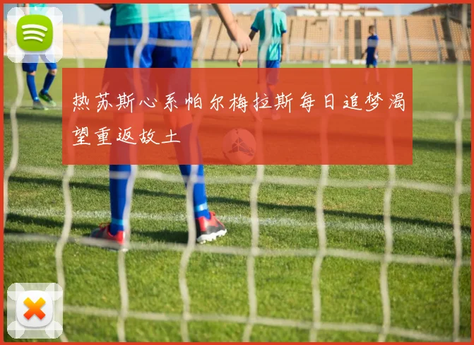 热苏斯心系帕尔梅拉斯每日追梦渴望重返故土